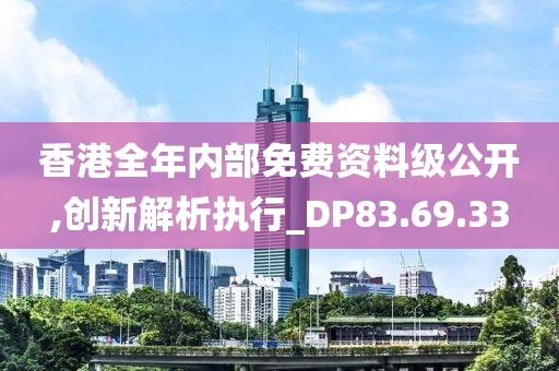 香港全年内部免费资料级公开,创新解析执行_DP83.69.33