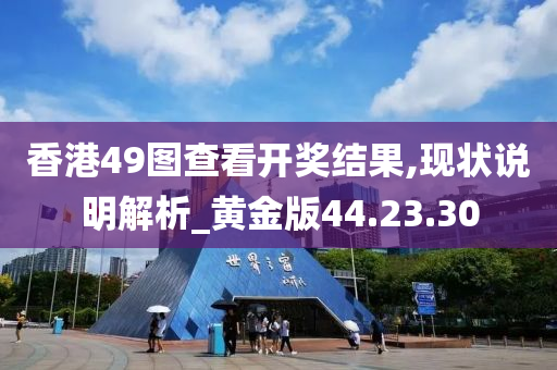 香港49图查看开奖结果,现状说明解析_黄金版44.23.30