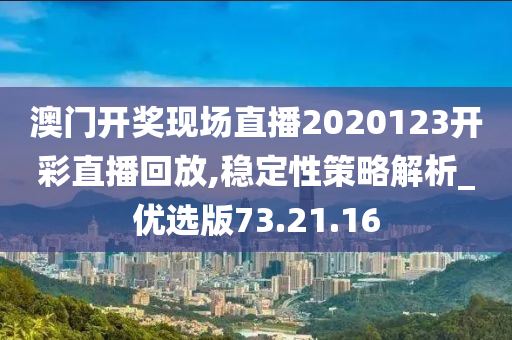 澳门开奖现场直播2020123开彩直播回放,稳定性策略解析_优选版73.21.16