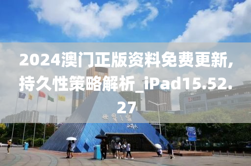 2024澳门正版资料免费更新,持久性策略解析_iPad15.52.27