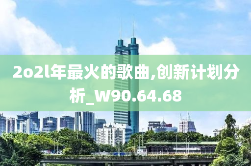 2o2l年最火的歌曲,创新计划分析_W90.64.68