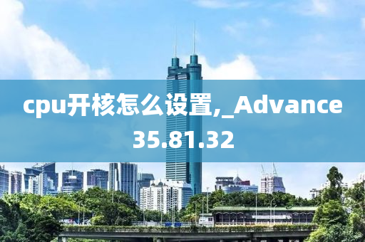 cpu开核怎么设置,_Advance35.81.32