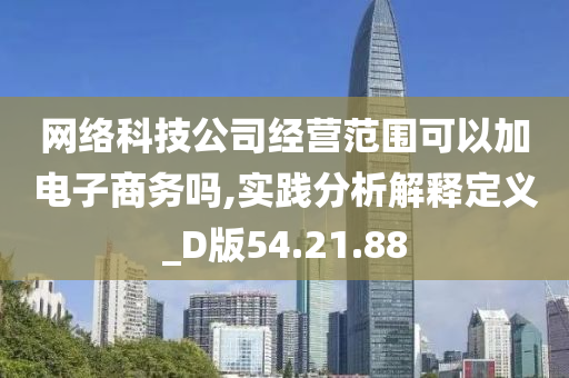 网络科技公司经营范围可以加电子商务吗,实践分析解释定义_D版54.21.88