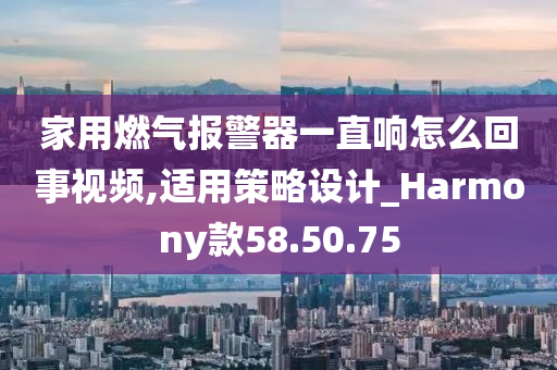 家用燃气报警器一直响怎么回事视频,适用策略设计_Harmony款58.50.75