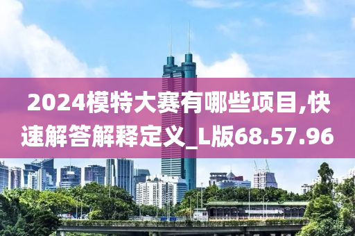 2024模特大赛有哪些项目,快速解答解释定义_L版68.57.96