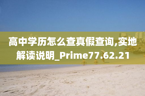 高中学历怎么查真假查询,实地解读说明_Prime77.62.21