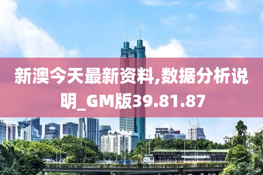 新澳今天最新资料,数据分析说明_GM版39.81.87