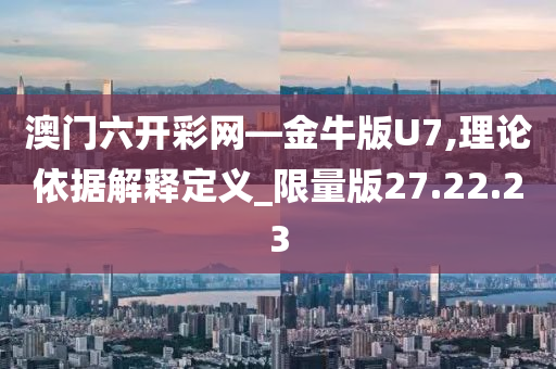 澳门六开彩网—金牛版U7,理论依据解释定义_限量版27.22.23