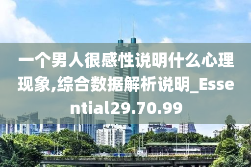 一个男人很感性说明什么心理现象,综合数据解析说明_Essential29.70.99