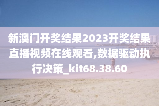 新澳门开奖结果2023开奖结果直播视频在线观看,数据驱动执行决策_kit68.38.60