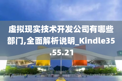 虚拟现实技术开发公司有哪些部门,全面解析说明_Kindle35.55.21