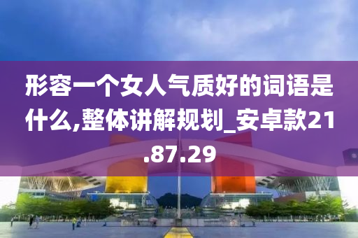 形容一个女人气质好的词语是什么,整体讲解规划_安卓款21.87.29