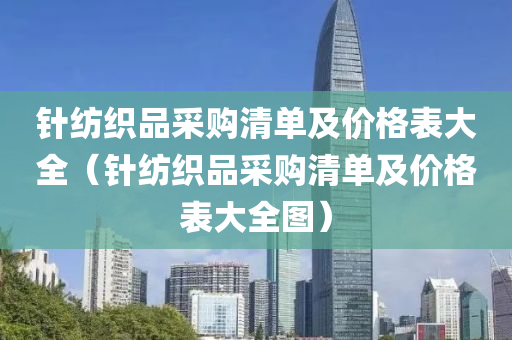 针纺织品采购清单及价格表大全（针纺织品采购清单及价格表大全图）