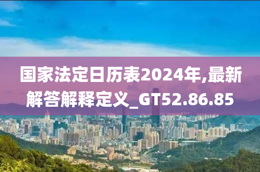 国家法定日历表2024年,最新解答解释定义_GT52.86.85