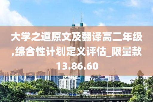 大学之道原文及翻译高二年级,综合性计划定义评估_限量款13.86.60