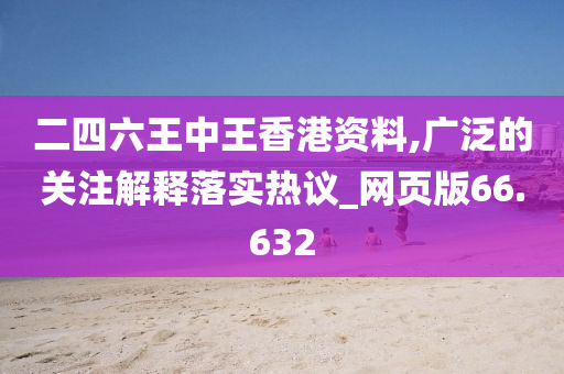 二四六王中王香港资料,广泛的关注解释落实热议_网页版66.632