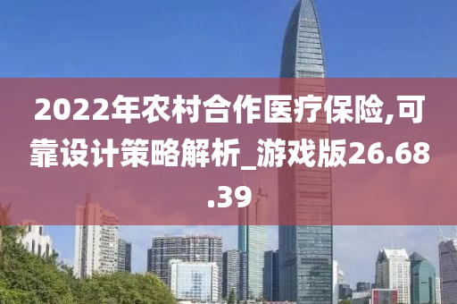 2022年农村合作医疗保险,可靠设计策略解析_游戏版26.68.39