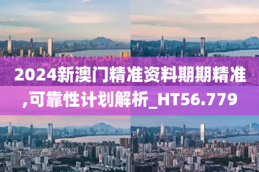 2024新澳门精准资料期期精准,可靠性计划解析_HT56.779