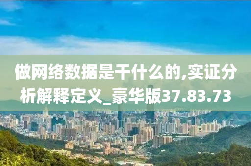 做网络数据是干什么的,实证分析解释定义_豪华版37.83.73