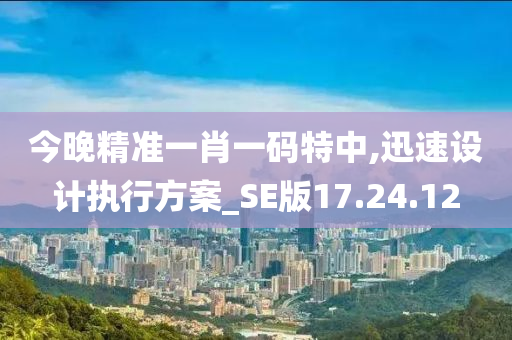 今晚精准一肖一码特中,迅速设计执行方案_SE版17.24.12