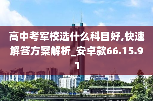 高中考军校选什么科目好,快速解答方案解析_安卓款66.15.91