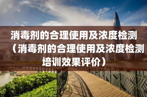 消毒剂的合理使用及浓度检测（消毒剂的合理使用及浓度检测培训效果评价）