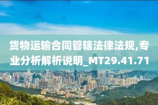 货物运输合同管辖法律法规,专业分析解析说明_MT29.41.71