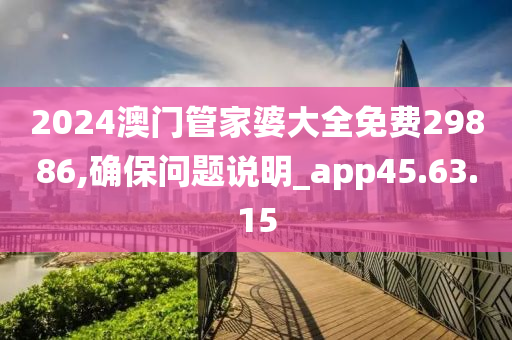 2024澳门管家婆大全免费29886,确保问题说明_app45.63.15