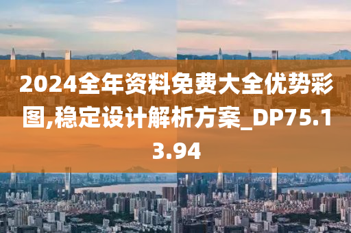 2024全年资料免费大全优势彩图,稳定设计解析方案_DP75.13.94