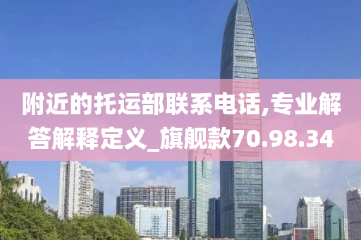 附近的托运部联系电话,专业解答解释定义_旗舰款70.98.34