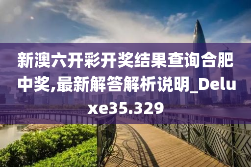 新澳六开彩开奖结果查询合肥中奖,最新解答解析说明_Deluxe35.329