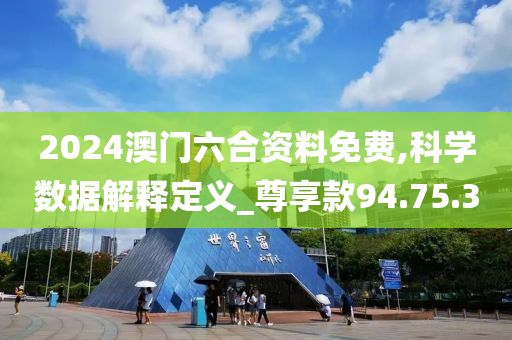 2024澳门六合资料免费,科学数据解释定义_尊享款94.75.30