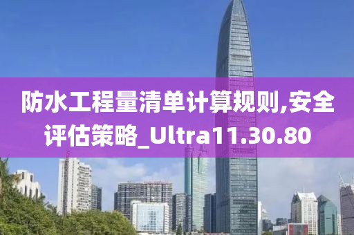 防水工程量清单计算规则,安全评估策略_Ultra11.30.80