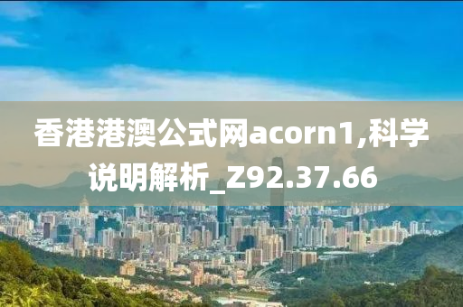 香港港澳公式网acorn1,科学说明解析_Z92.37.66