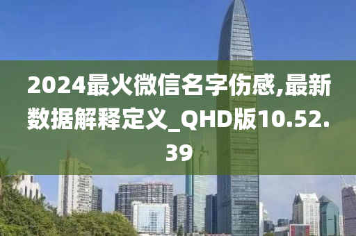 2024最火微信名字伤感,最新数据解释定义_QHD版10.52.39