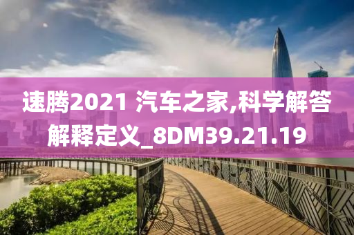 速腾2021 汽车之家,科学解答解释定义_8DM39.21.19