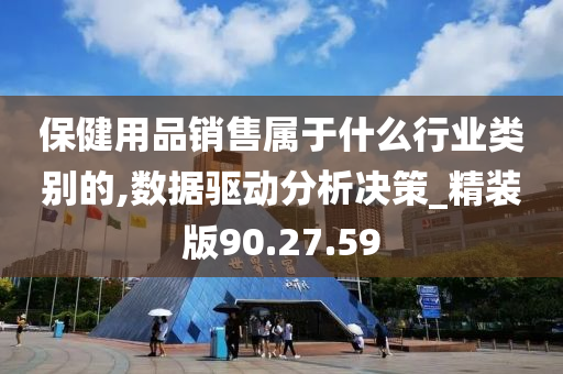 保健用品销售属于什么行业类别的,数据驱动分析决策_精装版90.27.59