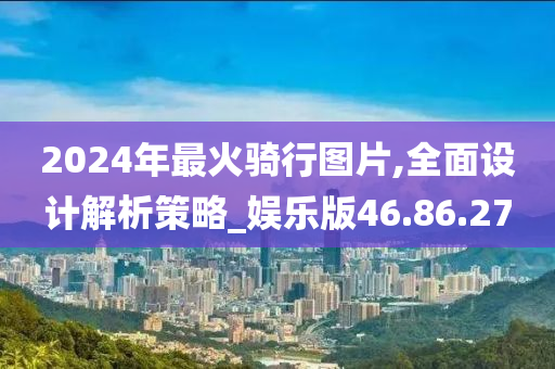 2024年最火骑行图片,全面设计解析策略_娱乐版46.86.27