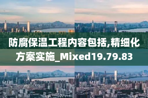 防腐保温工程内容包括,精细化方案实施_Mixed19.79.83