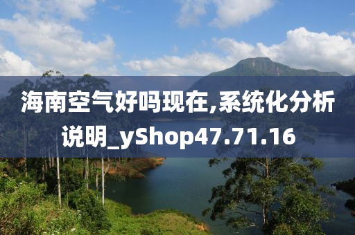 海南空气好吗现在,系统化分析说明_yShop47.71.16