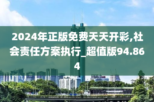 2024年正版免费天天开彩,社会责任方案执行_超值版94.864