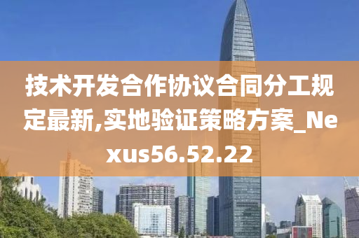 技术开发合作协议合同分工规定最新,实地验证策略方案_Nexus56.52.22