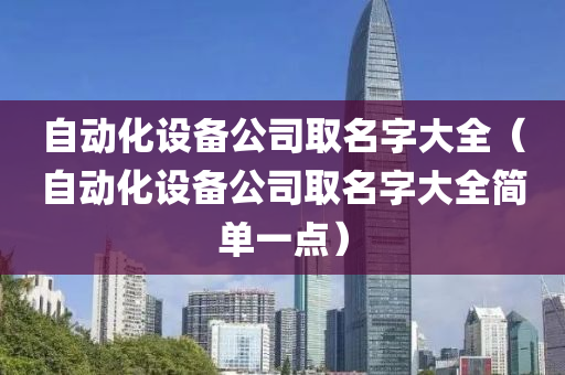 自动化设备公司取名字大全（自动化设备公司取名字大全简单一点）