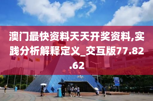 澳门最快资料天天开奖资料,实践分析解释定义_交互版77.82.62