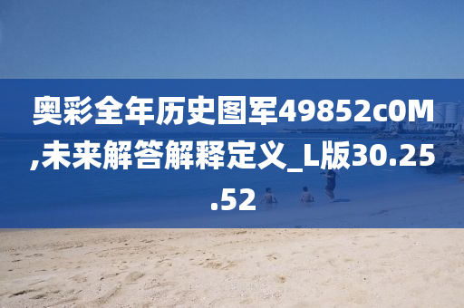 奥彩全年历史图军49852c0M,未来解答解释定义_L版30.25.52