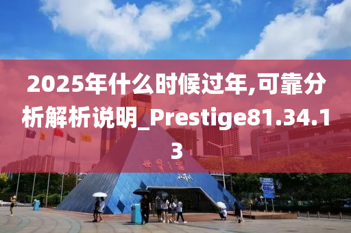 2025年什么时候过年,可靠分析解析说明_Prestige81.34.13