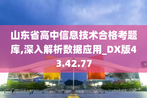 山东省高中信息技术合格考题库,深入解析数据应用_DX版43.42.77