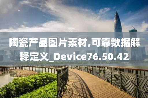 陶瓷产品图片素材,可靠数据解释定义_Device76.50.42