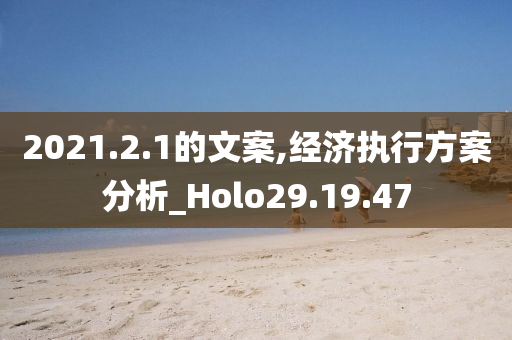 2021.2.1的文案,经济执行方案分析_Holo29.19.47