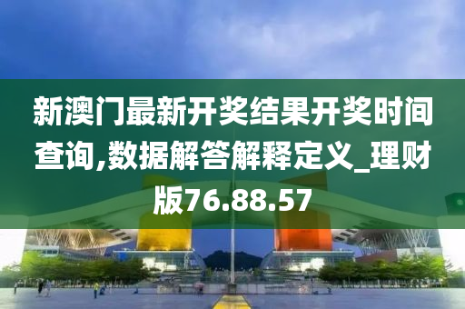 新澳门最新开奖结果开奖时间查询,数据解答解释定义_理财版76.88.57